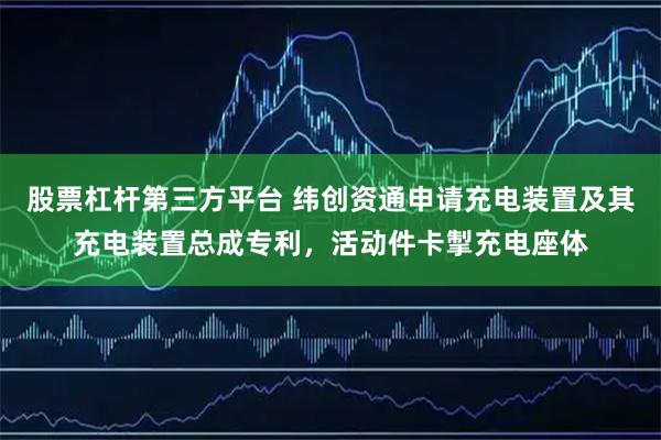 股票杠杆第三方平台 纬创资通申请充电装置及其充电装置总成专利，活动件卡掣充电座体